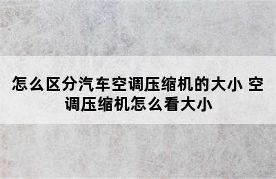 怎么区分汽车空调压缩机的大小 空调压缩机怎么看大小